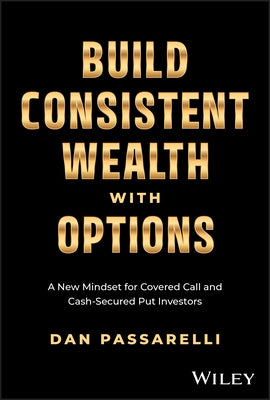 Build Consistent Wealth with Options: A New Mindset for Covered Call and Cash-Secured Put Investors by Passarelli, Dan