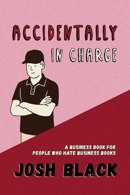 Accidentally In Charge: A Business Book for People Who Hate Business Books by Black, Josh