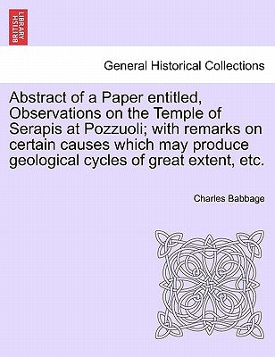 Abstract of a Paper Entitled, Observations on the Temple of Serapis at Pozzuoli; With Remarks on Certain Causes Which May Produce Geological Cycles of by Babbage, Charles