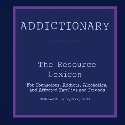 Addictionary: A Layperson's Guide to the Terms of Addiction and Recovery by Horton, Richard K.