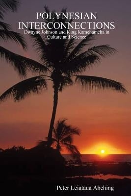 Polynesian Interconnections: Dwayne Johnson and King Kamehameha in Culture and Science by Ahching, Peter Leiataua