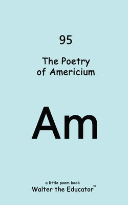 The Poetry of Americium by Walter the Educator