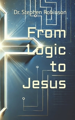From Logic to Jesus by Robinson, Stephen