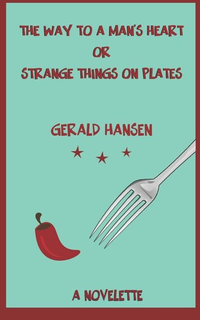 The Way To A Man's Heart Or Strange Things On Plates: A Novelette by Hansen, Gerald