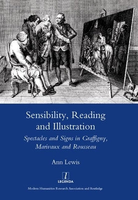 Sensibility, Reading and Illustration: Spectacles and Signs in Graffigny, Marivaux and Rousseau by Lewis, Ann