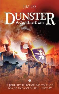 Dunster - A castle at war: A journey through 900 years of savage and colourful history. by Lee, Jim