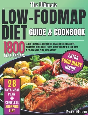 The Ultimate Low-FODMAP Diet Guide & Cookbook: Learn to Manage and Soothe IBS and Other Digestive Disorders with Quick, Tasty, Nutritious Meals. Inclu by Bloom, Kate