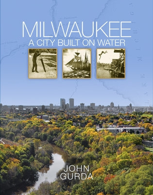 Milwaukee: A City Built on Water by Gurda, John