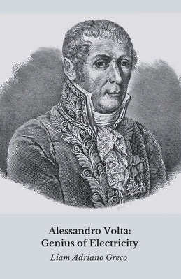 Alessandro Volta: Genius of Electricity: The history, discoveries and legacy of a revolutionary by Adriano Greco, Liam