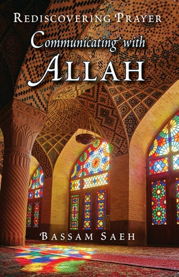 Communicating with Allah: Rediscovering Prayer (Salah) by Saeh, Bassam