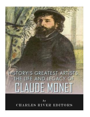 History's Greatest Artists: The Life and Legacy of Claude Monet by Charles River