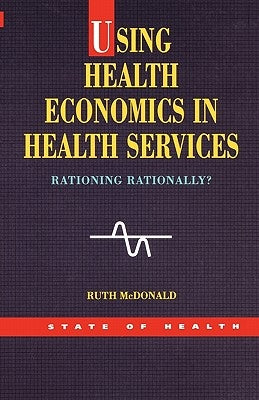 Using Health Economics in Health Services by McDonald, Ruth