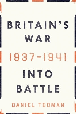 Britain's War: Into Battle, 1937-1941 by Todman, Daniel