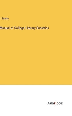 Manual of College Literary Societies by Seeley, I.
