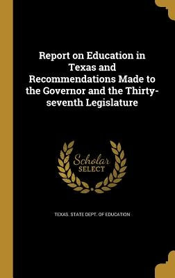 Report on Education in Texas and Recommendations Made to the Governor and the Thirty-seventh Legislature by Texas State Dept of Education