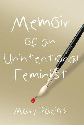 Memoir of an Unintentional Feminist by Pacios, Mary