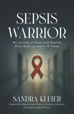Sepsis Warrior: My Journey of Hope and Healing After Battling Sepsis 13 Times by Kleier, Sandra