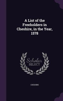 A List of the Freeholders in Cheshire, in the Year, 1578 by Cheshire