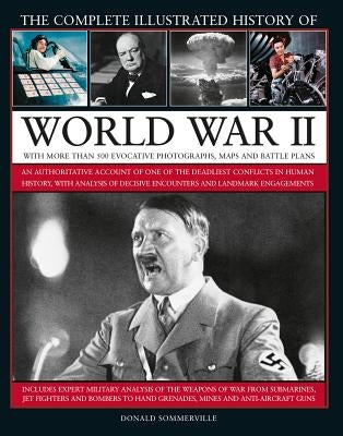 The Complete Illustrated History of World War II: An Authoritative Account of the Deadliest Conflict in Human History, with Details of Decisive Encoun by Sommerville, Donald