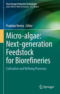 Micro-Algae: Next-Generation Feedstock for Biorefineries: Cultivation and Refining Processes by Verma, Pradeep