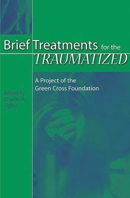 Brief Treatments for the Traumatized: A Project of the Green Cross Foundation by Figley, Charles R.