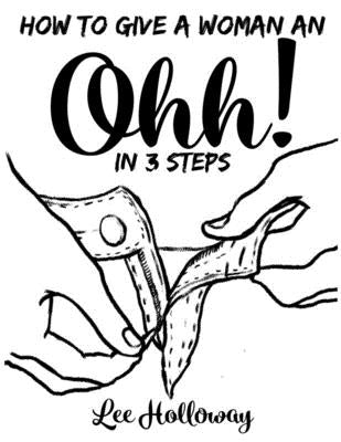 How to Give an Ohhh!: Three Simple Steps to Master Cunnilingus by Holloway, Lee