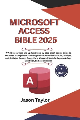 Microsoft Access Bible: Well-researched and Updated Crash Course Guide From Beginner To Advanced to Build and Analyze Report, Query, Form Wiza by Taylor, Jason