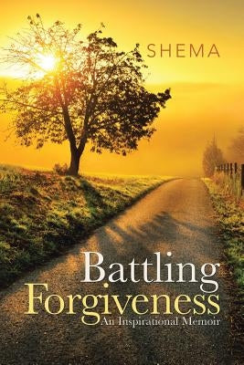 Battling Forgiveness: An Inspirational Memoir by Shema