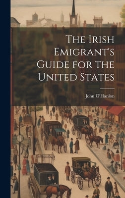The Irish Emigrant's Guide for the United States by O'Hanlon, John 1821-1905