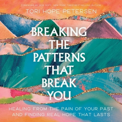 Breaking the Patterns That Break You: Healing from the Pain of Your Past and Finding Real Hope That Lasts by Peterson, Tori Hope