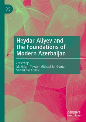 Heydar Aliyev and the Foundations of Modern Azerbaijan by Yavuz, M. Hakan