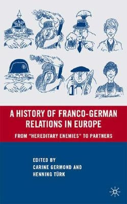 A History of Franco-German Relations in Europe: From "Hereditary Enemies" to Partners by Germond, C.