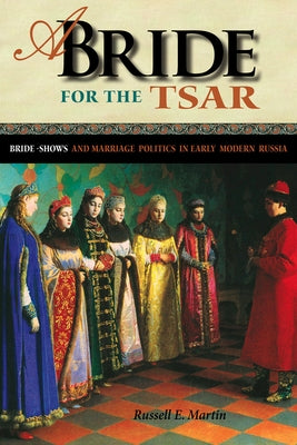 A Bride for the Tsar: Bride-Shows and Marriage Politics in Early Modern Russia by Martin, Russell E.