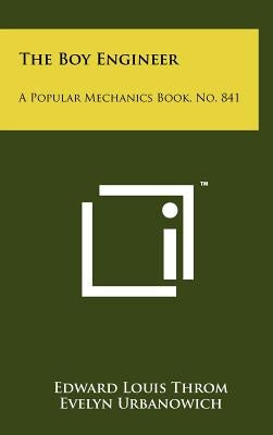 The Boy Engineer: A Popular Mechanics Book, No. 841 by Throm, Edward Louis