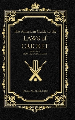 The American Guide to the Laws of Cricket: Presented by Montagu Odd & Son's by Odd, James Allister