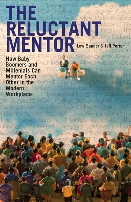 The Reluctant Mentor: How Baby Boomers and Millenials Can Mentor Each Other in the Modern Workplace by Porter, Jeff