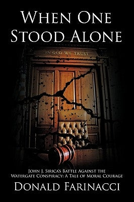 When One Stood Alone: John J. Sirica's Battle Against the Watergate Conspiracy: A Tale of Moral Courage by Farinacci, Donald