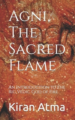 Agni, The Sacred Flame: An Introduction to the Rig Vedic God of Fire by Ponnappan, Jai Krishna