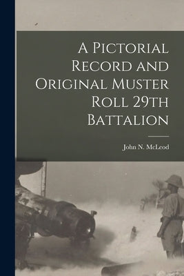 A Pictorial Record and Original Muster Roll 29th Battalion by McLeod, John N. (John Norman)