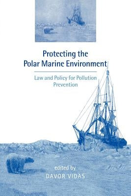Protecting the Polar Marine Environment: Law and Policy for Pollution Prevention by Vidas, Davor