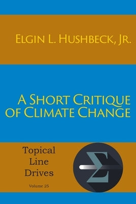 A Short Critique of Climate Change by Hushbeck, Elgin L., Jr.