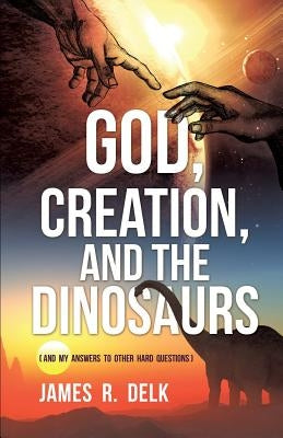 God, Creation, and the Dinosaurs by Delk, James R.