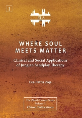 Where Soul Meets Matter: Clinical and Social Applications of Jungian Sandplay Therapy [ZLS Edition] by Zoja, Eva Pattis