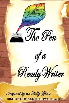 The Pen of a Ready Writer by Downing, Bishop Donald R.