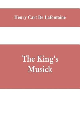 The king's musick; a transcript of records relating to music and musicians (1460-1700) by Cart de LaFontaine, Henry