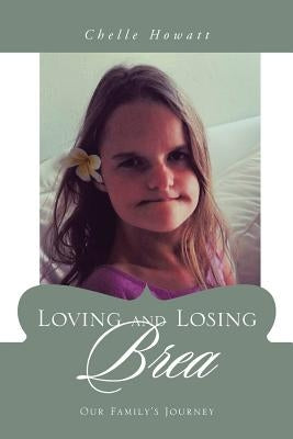 Loving and Losing Brea: Our Family's Journey by Howatt, Chelle