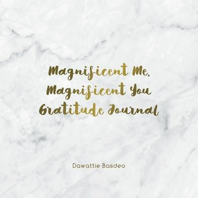 Magnificent Me, Magnificent You Gratitude Journal by Basdeo, Dawattie