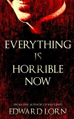 Everything is Horrible Now: A Novel of Cosmic Horror by Lorn, Edward