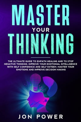 Master Your Thinking: The Ultimate Guide to Empath Healing and to Stop Negative Thinking. Improve Your Emotional Intelligence with Self Este by Power, Jon
