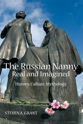 The Russian Nanny, Real and Imagined: History, Culture, Mythology by Grant, Steven a.